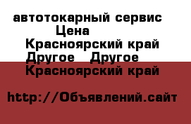 автотокарный сервис › Цена ­ 100 - Красноярский край Другое » Другое   . Красноярский край